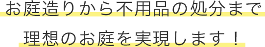 お庭造りから不用品の処分まで理想のお庭を実現します！
